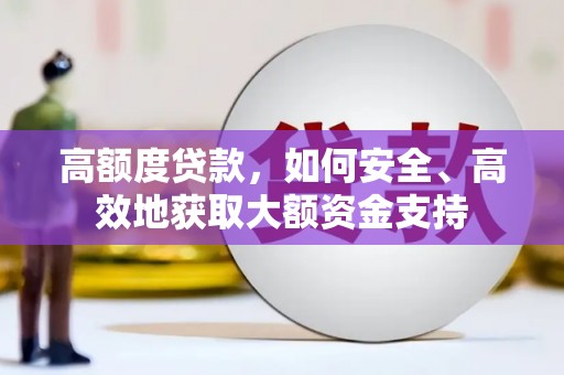 焉耆高额度贷款，如何安全、高效地获取大额资金支持