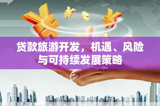 焉耆贷款旅游开发，机遇、风险与可持续发展策略