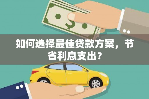 焉耆如何选择最佳贷款方案，节省利息支出？