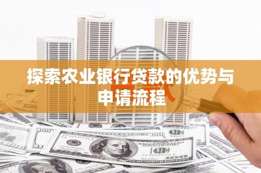 焉耆探索农业银行贷款的优势与申请流程