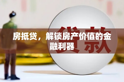 焉耆房抵贷，解锁房产价值的金融利器