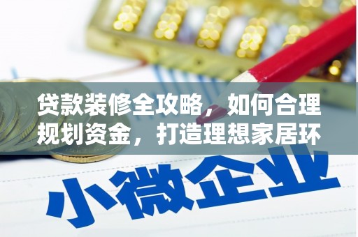 焉耆贷款装修全攻略，如何合理规划资金，打造理想家居环境