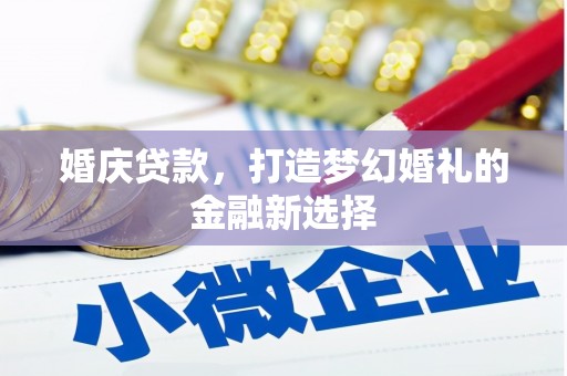 焉耆婚庆贷款，打造梦幻婚礼的金融新选择
