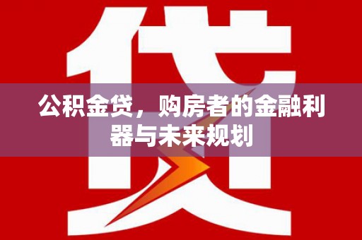 焉耆公积金贷，购房者的金融利器与未来规划