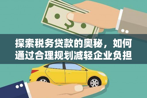 焉耆探索税务贷款的奥秘，如何通过合理规划减轻企业负担