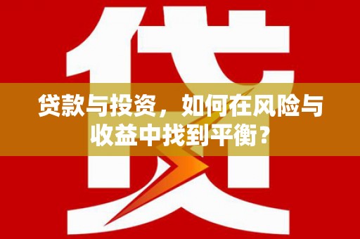焉耆贷款与投资，如何在风险与收益中找到平衡？