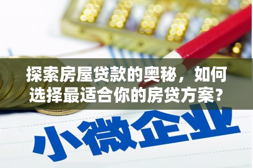焉耆探索房屋贷款的奥秘，如何选择最适合你的房贷方案？