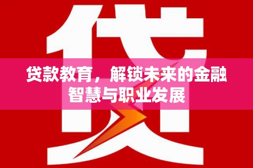 焉耆贷款教育，解锁未来的金融智慧与职业发展