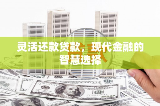 焉耆灵活还款贷款，现代金融的智慧选择