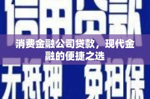 焉耆消费金融公司贷款，现代金融的便捷之选