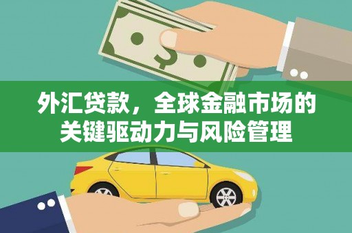 焉耆外汇贷款，全球金融市场的关键驱动力与风险管理