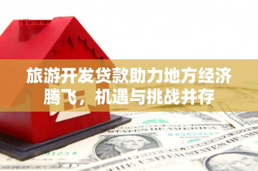 焉耆旅游开发贷款助力地方经济腾飞，机遇与挑战并存