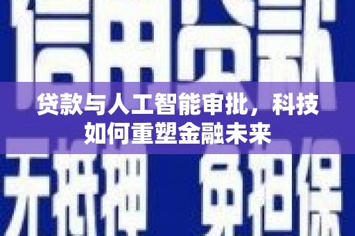 焉耆贷款与人工智能审批，科技如何重塑金融未来