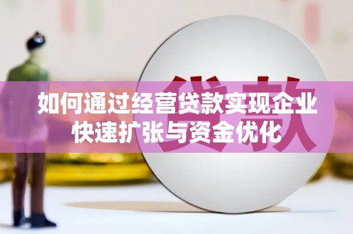 焉耆如何通过经营贷款实现企业快速扩张与资金优化