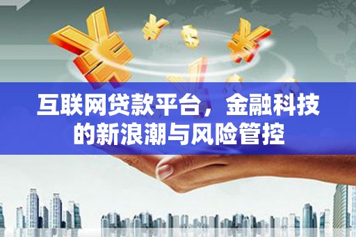 焉耆互联网贷款平台，金融科技的新浪潮与风险管控