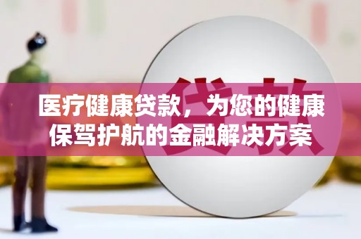 焉耆医疗健康贷款，为您的健康保驾护航的金融解决方案