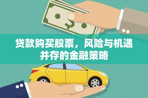 焉耆贷款购买股票，风险与机遇并存的金融策略
