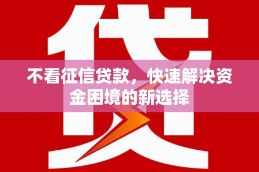 焉耆不看征信贷款，快速解决资金困境的新选择