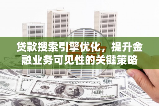 焉耆贷款搜索引擎优化，提升金融业务可见性的关键策略