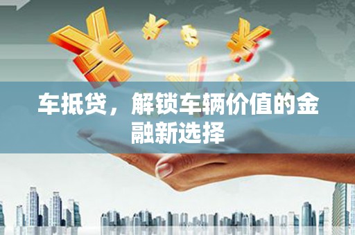 焉耆车抵贷，解锁车辆价值的金融新选择