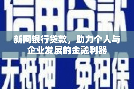 焉耆新网银行贷款，助力个人与企业发展的金融利器