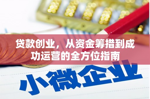 焉耆贷款创业，从资金筹措到成功运营的全方位指南