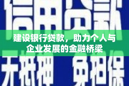 焉耆建设银行贷款，助力个人与企业发展的金融桥梁