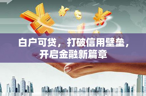 焉耆白户可贷，打破信用壁垒，开启金融新篇章