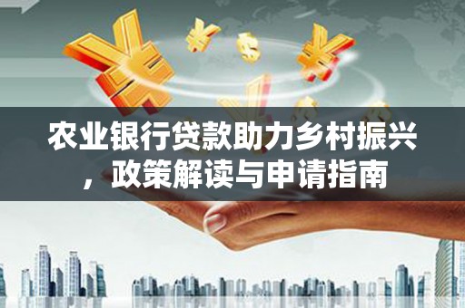 焉耆农业银行贷款助力乡村振兴，政策解读与申请指南