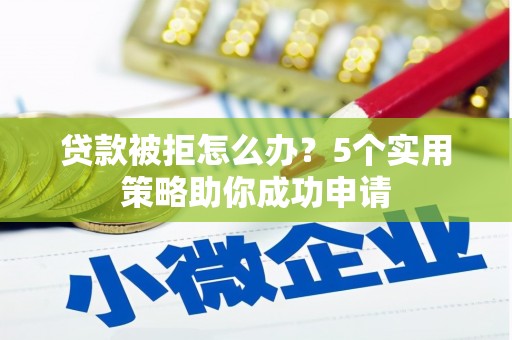 焉耆贷款被拒怎么办？5个实用策略助你成功申请