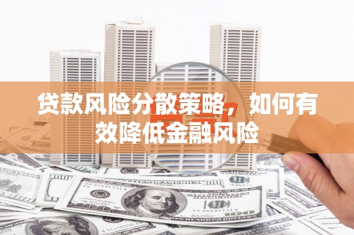 焉耆贷款风险分散策略，如何有效降低金融风险