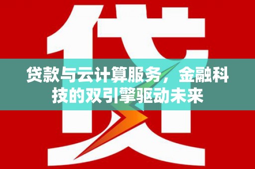 焉耆贷款与云计算服务，金融科技的双引擎驱动未来