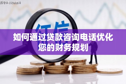 焉耆如何通过贷款咨询电话优化您的财务规划