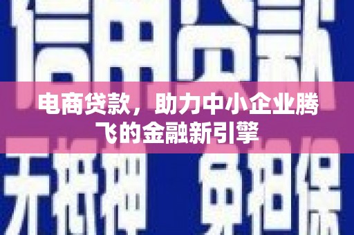 焉耆电商贷款，助力中小企业腾飞的金融新引擎