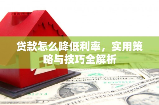 焉耆贷款怎么降低利率，实用策略与技巧全解析