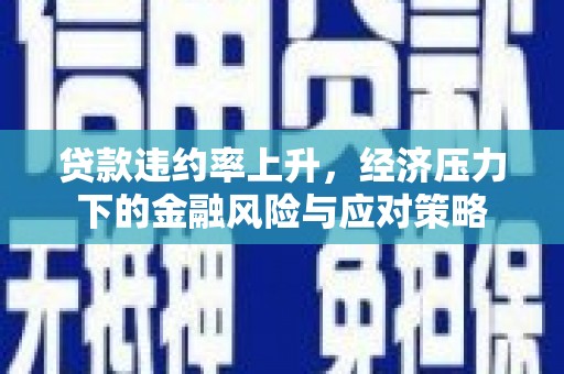 焉耆贷款违约率上升，经济压力下的金融风险与应对策略