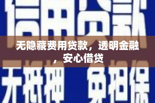 焉耆无隐藏费用贷款，透明金融，安心借贷