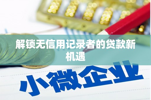 焉耆解锁无信用记录者的贷款新机遇