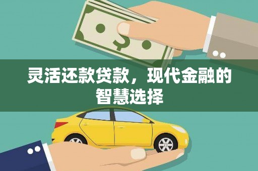 焉耆灵活还款贷款，现代金融的智慧选择