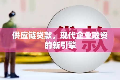 焉耆供应链贷款，现代企业融资的新引擎