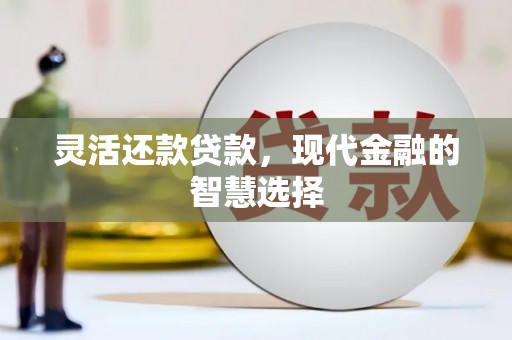 焉耆灵活还款贷款，现代金融的智慧选择