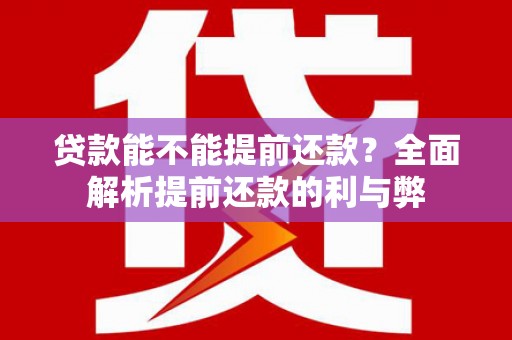 焉耆贷款能不能提前还款？全面解析提前还款的利与弊