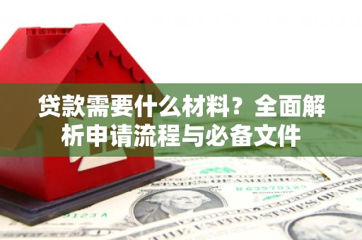 焉耆贷款需要什么材料？全面解析申请流程与必备文件