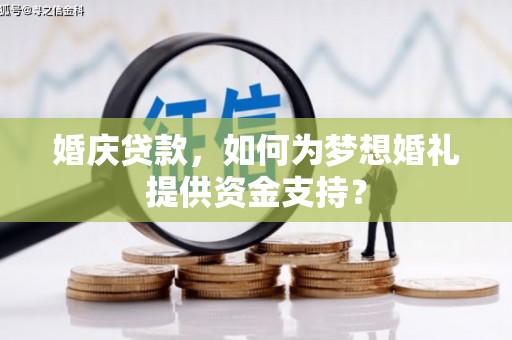 焉耆婚庆贷款，如何为梦想婚礼提供资金支持？