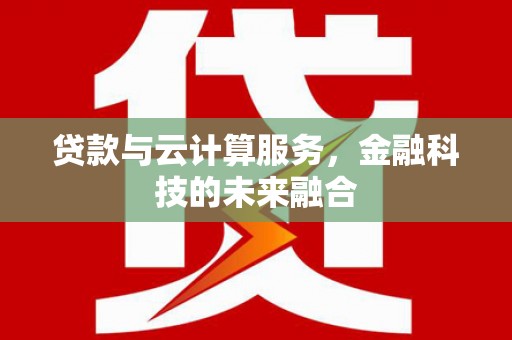 焉耆贷款与云计算服务，金融科技的未来融合