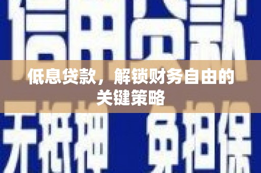 焉耆低息贷款，解锁财务自由的关键策略