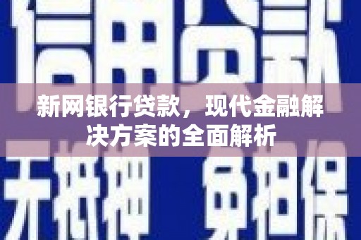 焉耆新网银行贷款，现代金融解决方案的全面解析