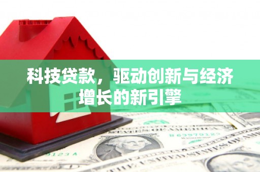焉耆科技贷款，驱动创新与经济增长的新引擎