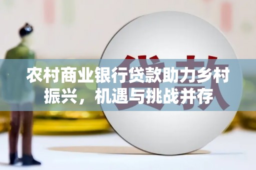 焉耆农村商业银行贷款助力乡村振兴，机遇与挑战并存
