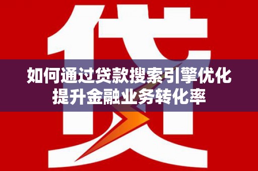 焉耆如何通过贷款搜索引擎优化提升金融业务转化率